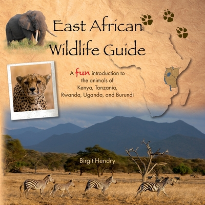 East African Wildlife Guide - a fun introduction to the animals of Kenya, Tanzania, Rwanda, Uganda and Burundi - Hendry, Birgit