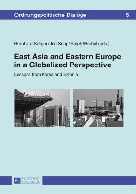 East Asia and Eastern Europe in a Globalized Perspective: Lessons from Korea and Estonia - Seliger, Bernhard (Editor), and Sepp, Jri (Editor), and Wrobel, Ralph (Editor)