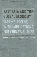 East Asia and the Global Economy: Japan's Ascent, with Implications for China's Future - Bunker, Stephen G, Professor, and Ciccantell, Paul S, Professor