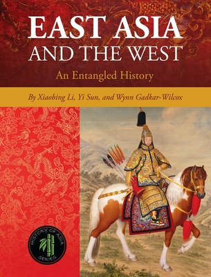 East Asia and the West: An Entangled History - Li, Xiaobing, and Sun, Yi, and Gadkar-Wilcox, Wynn