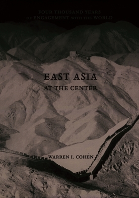 East Asia as the Center: Four Thousand Years of Engagement with the World - Cohen, Warren I