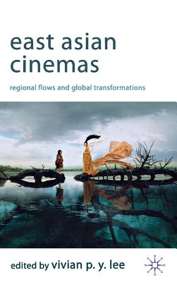 East Asian Cinemas: Regional Flows and Global Transformations - Lee, V. (Editor)