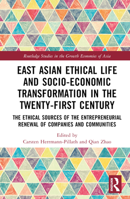 East Asian Ethical Life and Socio-Economic Transformation in the Twenty-First Century: The Ethical Sources of the Entrepreneurial Renewal of Companies and Communities - Herrmann-Pillath, Carsten (Editor), and Zhao, Qian (Editor)