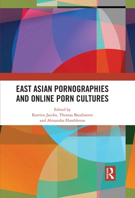 East Asian Pornographies and Online Porn Cultures - Jacobs, Katrien (Editor), and Baudinette, Thomas (Editor), and Hambleton, Alexandra (Editor)