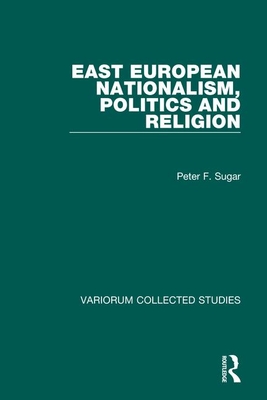 East European Nationalism, Politics and Religion - Sugar, Peter F
