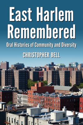 East Harlem Remembered: Oral Histories of Community and Diversity - Bell, Christopher