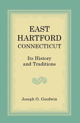 East Hartford: Its History and Traditions - Goodwin, Joseph O