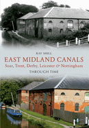 East Midland Canals Through Time: Soar, Trent, Derby, Leicester & Nottingham