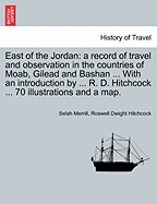 East of the Jordan: A Record of Travel and Observation in the Countries of Moab, Gilead and Bashan