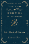 East of the Sun and West of the Moon: Old Tales from the North (Classic Reprint)