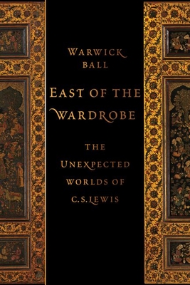 East of the Wardrobe: The Unexpected Worlds of C. S. Lewis - Ball, Warwick