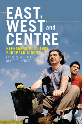 East, West and Centre: Reframing Post-1989 European Cinema - Gott, Michael (Editor), and Herzog, Todd (Editor)