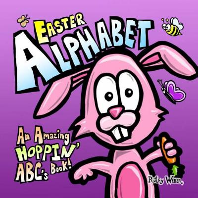 Easter Alphabet: An Amazing Hoppin' ABC's Book! - Weber, Riley