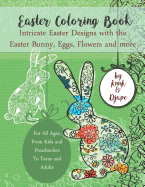 Easter Coloring Book: Intricate Easter Designs with the Easter Bunny, Eggs, Flowers and More: For All Ages, from Kids and Preschoolers to Teens and Adults