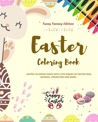 Easter Coloring Book Super Cute and Funny Easter Bunnies and Eggs Scenes Perfect Gift for Children and Teens: Easter Coloring Pages with Images of Easter Eggs, Bunnies, Springtime and More - Editions, Funny Fantasy