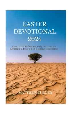 Easter Devotional 2024: Resurrection Reflections: Daily Devotions for Renewal and Hope with Nourishing Meal Recipes - Turner, Matthew