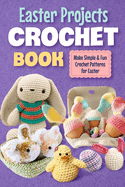 Easter Projects Crochet Book: Make Simple and Fun Crochet Patterns for Easter: Crochet Ideas for Easter