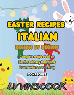 Easter Recipes Italian, Region by Region: Complete recipe book on Easter culinary traditions (100+ recipes), from North to South Italy (COLOR VERSION)