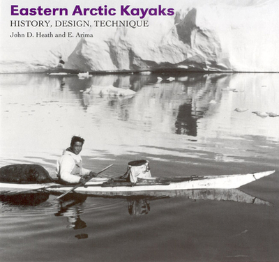 Eastern Arctic Kayaks: History, Design, Technique - Heath, John