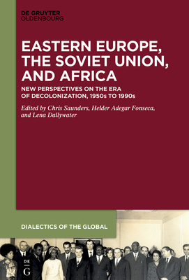 Eastern Europe, the Soviet Union, and Africa: New Perspectives on the Era of Decolonization, 1950s to 1990s - Saunders, Chris (Editor), and Adegar Fonseca, Helder (Editor), and Dallywater, Lena (Editor)