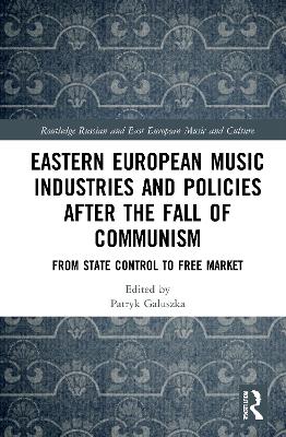 Eastern European Music Industries and Policies after the Fall of Communism: From State Control to Free Market - Galuszka, Patryk (Editor)