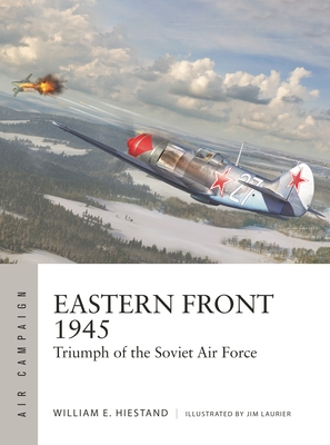 Eastern Front 1945: Triumph of the Soviet Air Force - Hiestand, William E