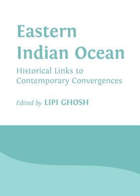 Eastern Indian Ocean: Historical Links to Contemporary Convergences - Ghosh, Lipi (Editor)