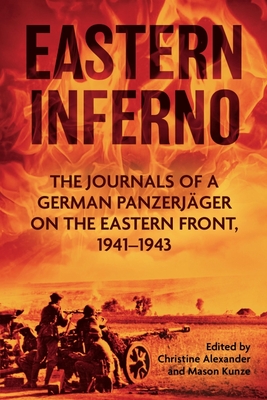 Eastern Inferno: The Journals of a German Panzerjger on the Eastern Front, 1941-43 - Alexander, Christine (Editor), and Kunze, Mason (Editor)