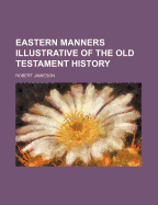 Eastern Manners Illustrative of the Old Testament History