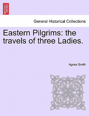 Eastern Pilgrims: The Travels of Three Ladies. - Smith, Agnes, Dr.