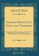 Eastern White Pine: Today and Tomorrow: Symposium Proceedings, June 12-14, 1985, Durham, New Hampshire (Classic Reprint)