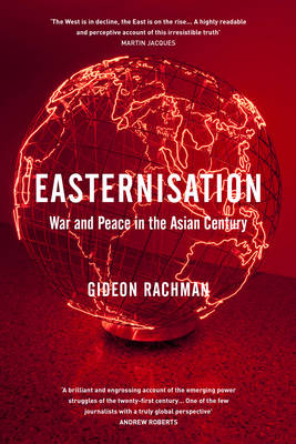 Easternisation: War and Peace in the Asian Century - Rachman, Gideon