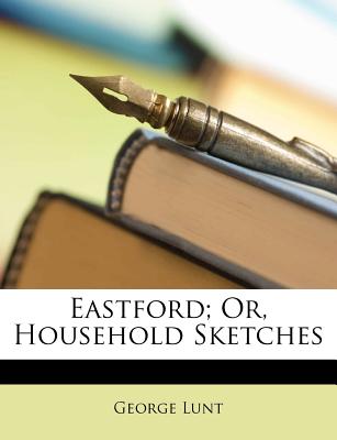 Eastford; Or, Household Sketches - Lunt, George