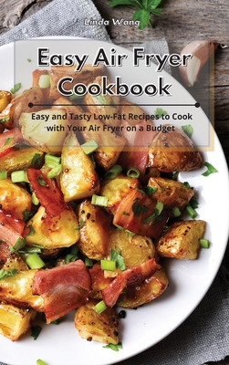 Easy Air Fryer Cookbook: Easy and Tasty Low-Fat Recipes to Cook with Your Air Fryer on a Budget - Wang, Linda