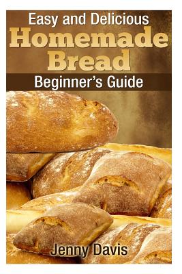 Easy and Delicious Homemade Bread: Beginner's Guide - Davis, Jenny
