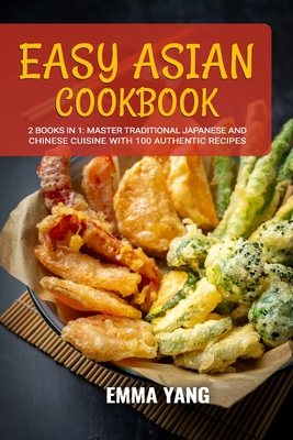 Easy Asian Cookbook: 2 Books In 1: Master Traditional Japanese and Chinese Cuisine With 100 Authentic Recipes - Yang, Emma