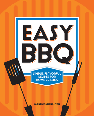 Easy BBQ: Simple, Flavorful Recipes for Home Grilling - Connaughton, Glenn