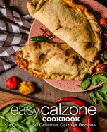 Easy Calzone Cookbook: Easy Calzone Cookbook 50 Delicious Calzone Recipes (2nd Edition)