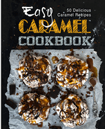 Easy Caramel Cookbook: 50 Delicious Caramel Recipes