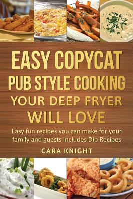 Easy Copycat Pub Style Cooking Your Deep fryer will Love: Easy fun recipes you can make for your family and guests Includes Dip Recipes - Knight, Cara