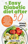 Easy Diabetic Diet After 50: Tested and Trusted 50 Delicious Low- Sugar & Low-carb Recipes to Manage Prediabetes and Type 2 Diabetes