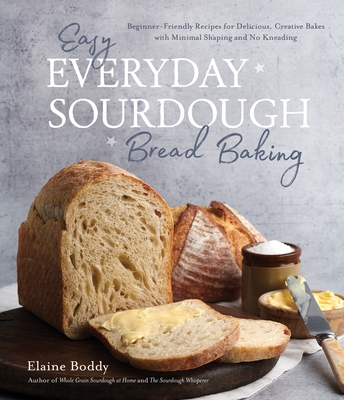 Easy Everyday Sourdough Bread Baking: Beginner-Friendly Recipes for Delicious, Creative Bakes with Minimal Shaping and No Kneading - Boddy, Elaine