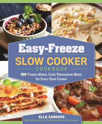 Easy-Freeze Slow Cooker Cookbook: 100 Freeze-Ahead, Cook-Themselves Meals for Every Slow Cooker - Sanders, Ella