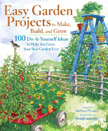 Easy Garden Projects to Make, Build, and Grow: 100 Do-It-Yourself Ideas to Help You Grow Your Best Garden Ever