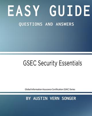Easy Guide: Gsec Security Essentials: Questions and Answers - Songer, 7088 Austin Vern