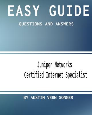 Easy Guide: JN0-130 Juniper Networks Certified Internet Specialist: Questions and Answers - Songer, Austin Vern