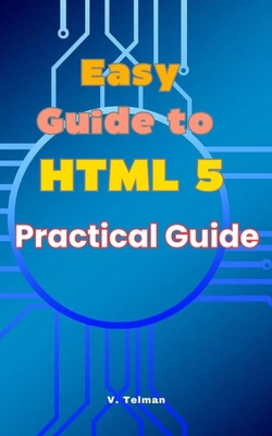 Easy Guide to HTML 5: Practical Guide - Telman, V