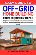 Easy Guide to Off-Grid Home Building: Beginners to Expert Guide to Sustainable Home Building, Renewable Energy, and Self-Sufficient Living