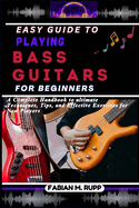 Easy Guide to Playing Bass Guitars for Beginners: A Complete Handbook to ultimate Techniques, Tips, and Effective Exercises for New Players