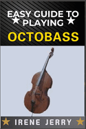 Easy Guide to Playing Octobass: A comprehensive step-by-step approach to mastering the techniques, skills, and fundamentals required to play the octobass with confidence and precision.